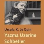 Hayal gücünün yazarı, tefekkürün şairi Ursula K. Le Guin ile Yazma Üzerine sohbetler | Gökçe Tokatlı...