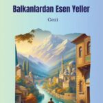 İhsan Kurt'tan Balkanlar seyahatnâmesi: Balkanlardan Esen Yeller