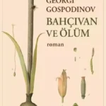 Georgi Gospodinov'un Sonsuz Bahçesi: Bahçıvan, Ölüm ve Zamanın İmkânsız Grameri | Didem Görkay