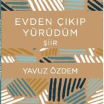 Yavuz Özdem’in “Evden Çıkıp Yürüdüm”ün Aynasından Düşenler | Engin Fırat