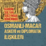 Günün önerisi: Kanunî Sultan Süleyman Döneminde Osmanlı-Macar Askerî ve Diplomatik İlişkileri