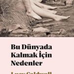 Varoluşun Küçük ve Yakıcı Cüretleri: Lucy Caldwell'den Bu Dünyada Kalmak için Nedenler | Didem Gör...