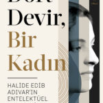 Dört Devir, Bir Kadın: Halide Edib Adıvar'ın Entelektüel Portresi çıktı!