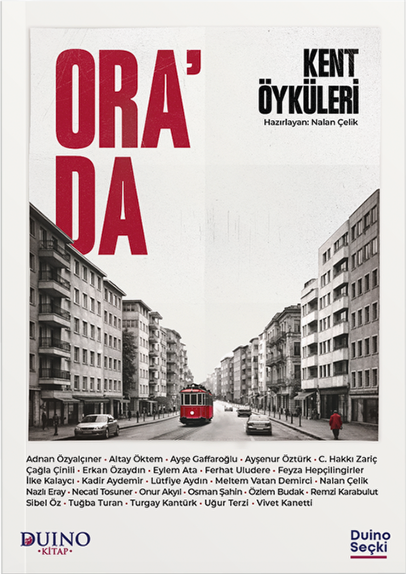 Çağdaş öykücülüğümüzün farklı kuşaklardan yazarlarını bir araya getiren güçlü seçki: Ora’da- Kent Öyküleri