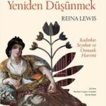 Reina Lewis, Oryantalizmi Yeniden Düşünmek'te Avrupa ve modernleşen Osmanlı’da karşımıza çıkan algıl...