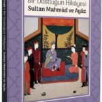 Sadakatin Edebî Hafızadaki Yolculuğu: Bir Dostluğun Hikâyesi: Sultan Mahmûd ve Ayâz | Metin Turan