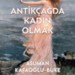 Asuman Kafaoğlu-Büke’den “Antikçağda Kadın Olmak”